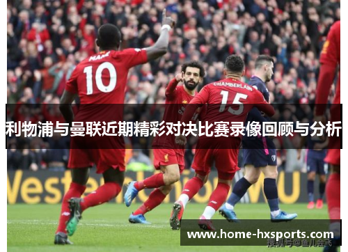 利物浦与曼联近期精彩对决比赛录像回顾与分析