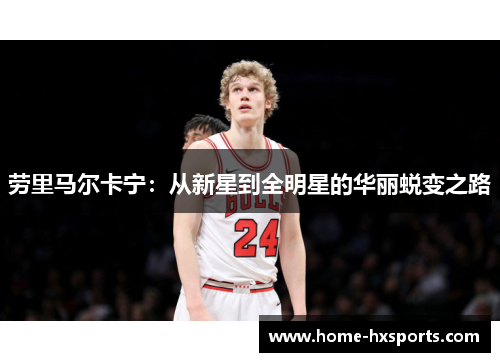 劳里马尔卡宁：从新星到全明星的华丽蜕变之路