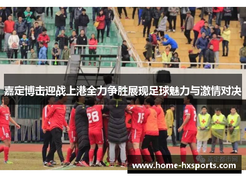 嘉定博击迎战上港全力争胜展现足球魅力与激情对决
