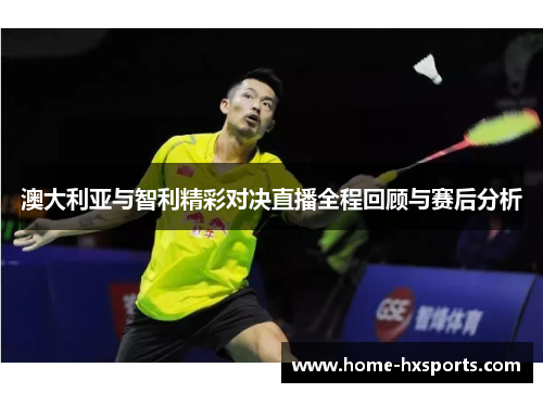 澳大利亚与智利精彩对决直播全程回顾与赛后分析