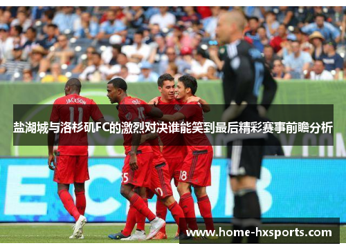盐湖城与洛杉矶FC的激烈对决谁能笑到最后精彩赛事前瞻分析