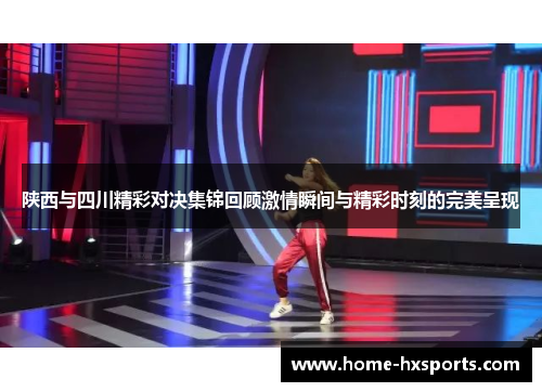 陕西与四川精彩对决集锦回顾激情瞬间与精彩时刻的完美呈现